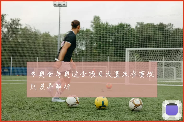 冬奥会与奥运会项目设置及参赛规则差异解析