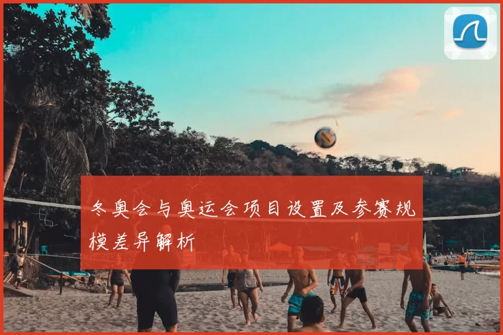 冬奥会与奥运会项目设置及参赛规模差异解析