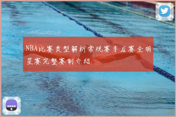 NBA比赛类型解析常规赛季后赛全明星赛完整赛制介绍