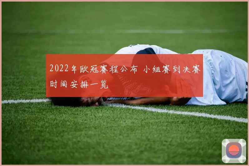 2022年欧冠赛程公布 小组赛到决赛时间安排一览