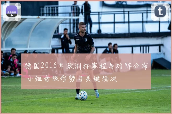 德国2016年欧洲杯赛程与对阵公布 小组晋级形势与关键场次