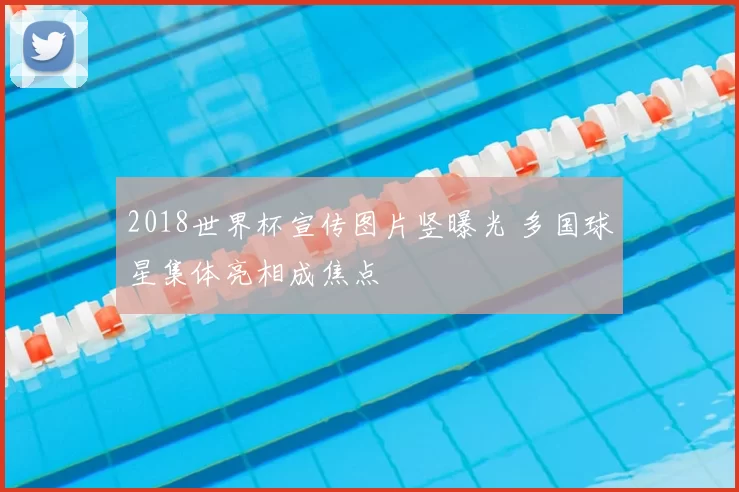 2018世界杯宣传图片竖曝光 多国球星集体亮相成焦点