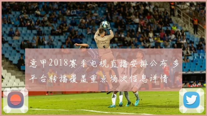 意甲2018赛季电视直播安排公布 多平台转播覆盖重点场次信息详情