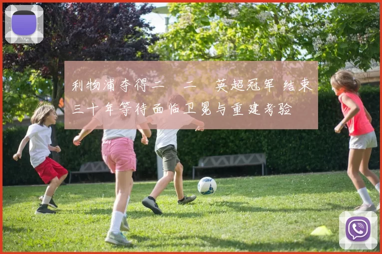 利物浦夺得二〇二〇英超冠军 结束三十年等待面临卫冕与重建考验