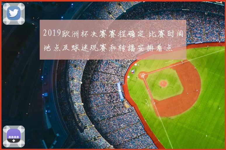 2019欧洲杯决赛赛程确定 比赛时间地点及球迷观赛和转播安排看点