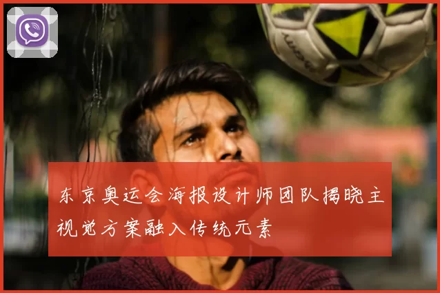 东京奥运会海报设计师团队揭晓主视觉方案融入传统元素