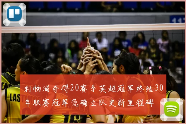 利物浦夺得20赛季英超冠军终结30年联赛冠军荒确立队史新里程碑