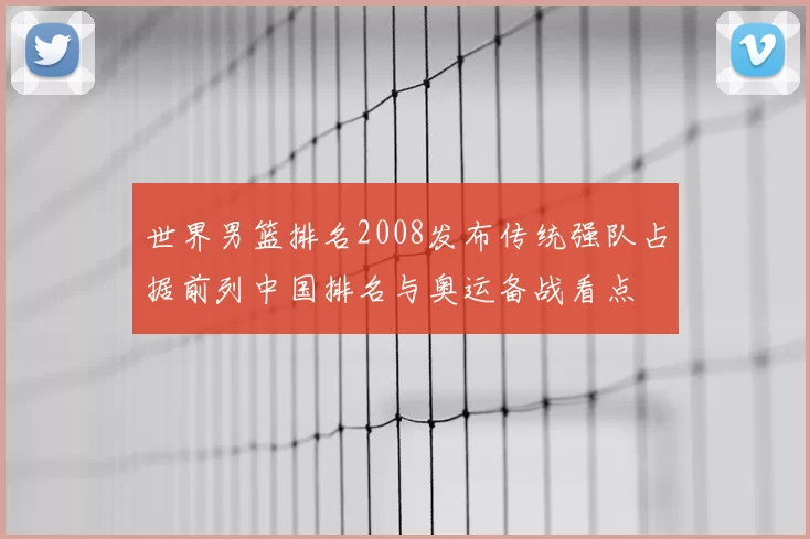 世界男篮排名2008发布传统强队占据前列中国排名与奥运备战看点