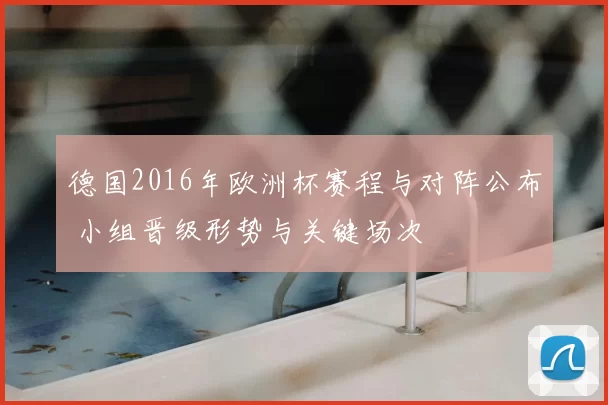 德国2016年欧洲杯赛程与对阵公布 小组晋级形势与关键场次