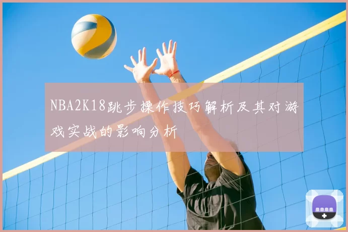 NBA2K18跳步操作技巧解析及其对游戏实战的影响分析