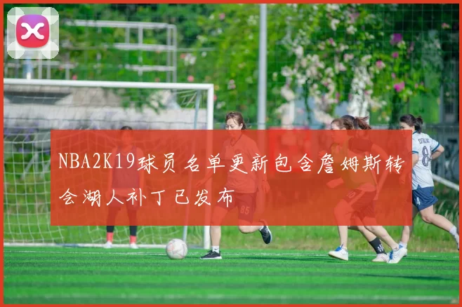NBA2K19球员名单更新包含詹姆斯转会湖人补丁已发布
