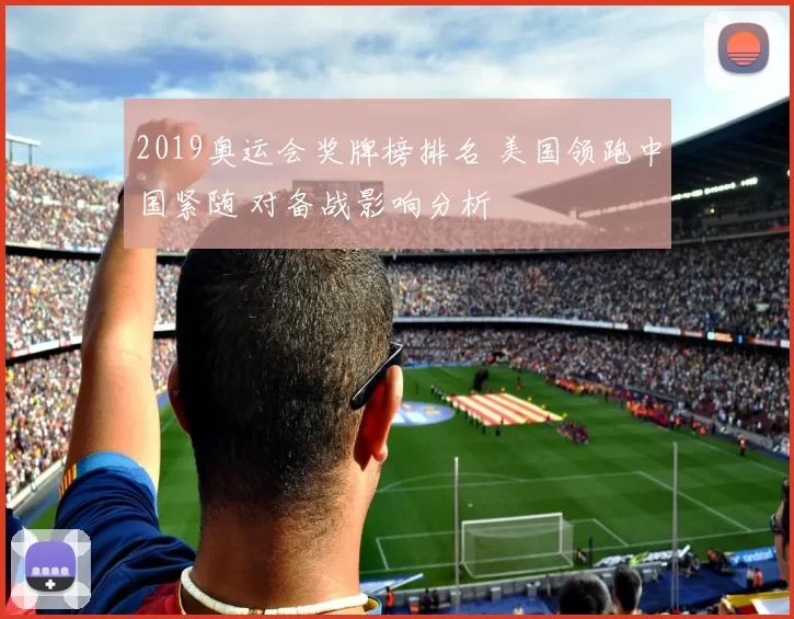 2019奥运会奖牌榜排名 美国领跑中国紧随 对备战影响分析