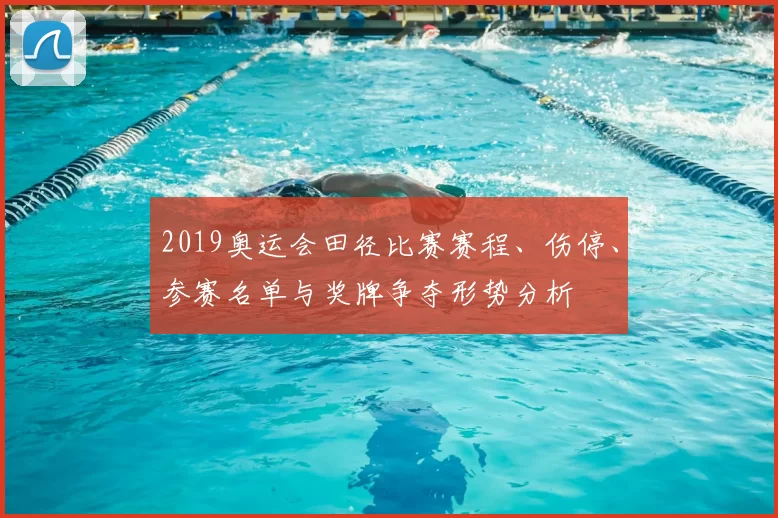 2019奥运会田径比赛赛程、伤停、参赛名单与奖牌争夺形势分析