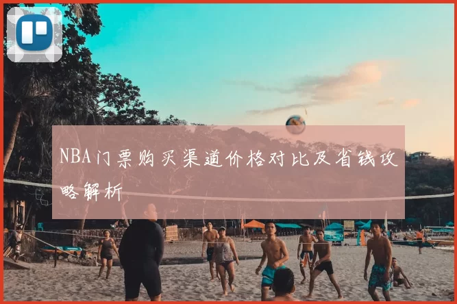 NBA门票购买渠道价格对比及省钱攻略解析