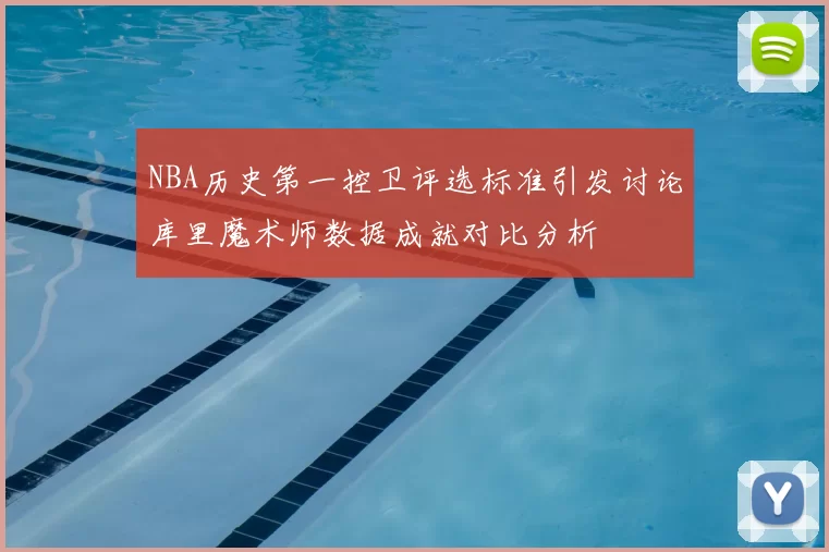 NBA历史第一控卫评选标准引发讨论库里魔术师数据成就对比分析