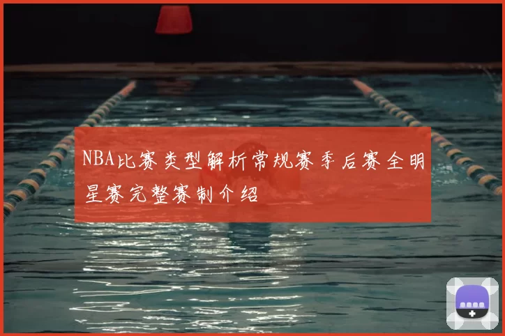NBA比赛类型解析常规赛季后赛全明星赛完整赛制介绍