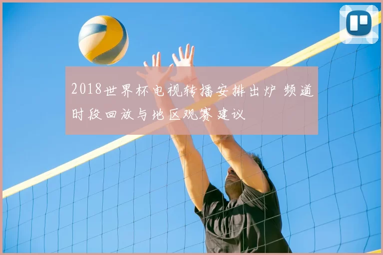 2018世界杯电视转播安排出炉 频道时段回放与地区观赛建议