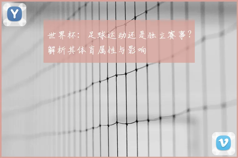世界杯：足球运动还是独立赛事？解析其体育属性与影响