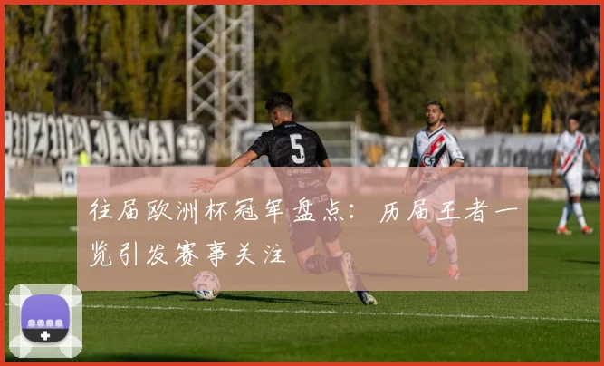 往届欧洲杯冠军盘点:历届王者一览引发赛事关注