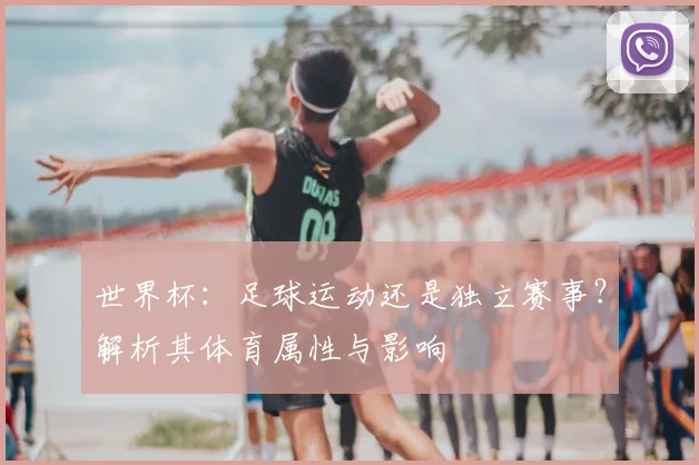 世界杯:足球运动还是独立赛事?解析其体育属性与影响