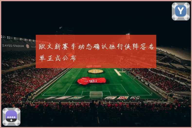 欧文新赛季动态确认独行侠阵容名单正式公布