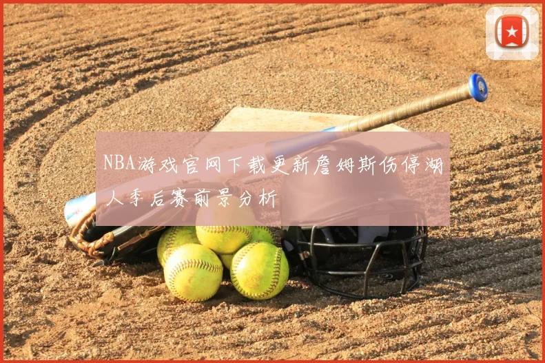 NBA游戏官网下载更新詹姆斯伤停湖人季后赛前景分析