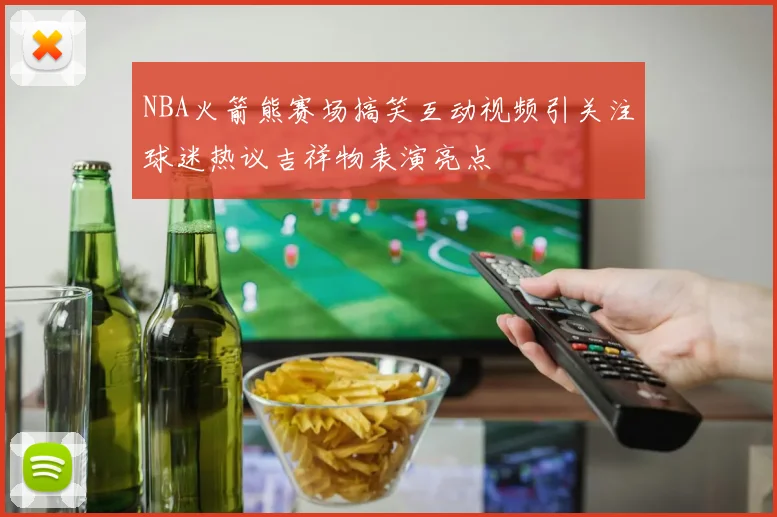 NBA火箭熊赛场搞笑互动视频引关注球迷热议吉祥物表演亮点