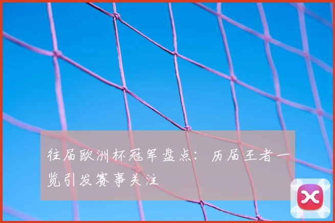 往届欧洲杯冠军盘点:历届王者一览引发赛事关注