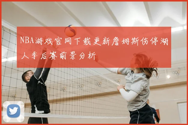 NBA游戏官网下载更新詹姆斯伤停湖人季后赛前景分析