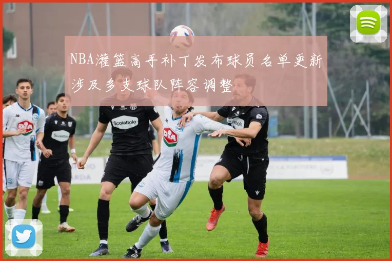 NBA灌篮高手补丁发布球员名单更新涉及多支球队阵容调整
