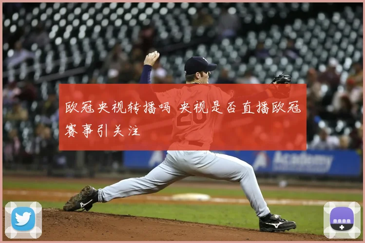 欧冠央视转播吗 央视是否直播欧冠赛事引关注