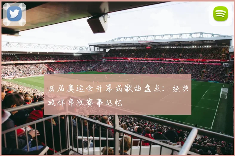 历届奥运会开幕式歌曲盘点:经典旋律串联赛事记忆